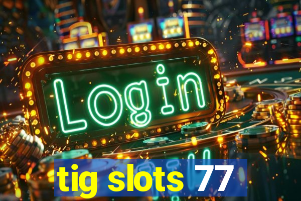 tig slots 77